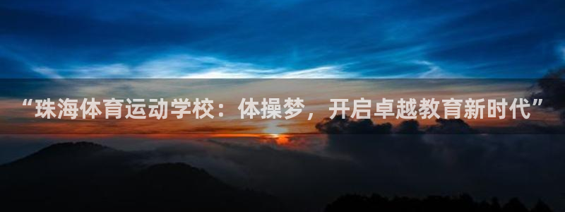 米兰体育怎么样：“珠海体育运动学校：体操梦，开启卓越教育新时代”
