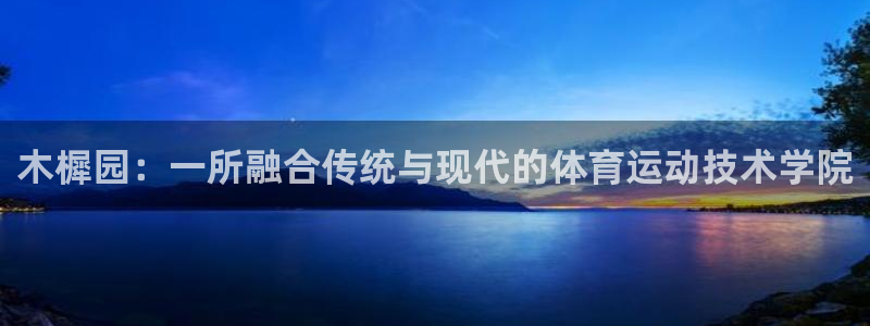 米兰体育：木樨园：一所融合传统与现代的体育运动技术学院