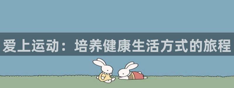 米兰体育报官网：爱上运动：培养健康生活方式的旅程
