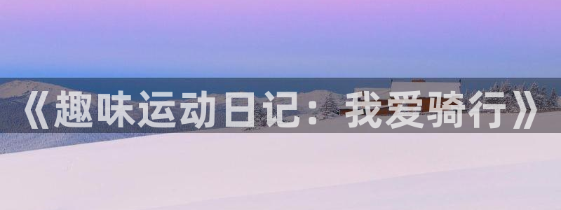 米兰体育平台：《趣味运动日记：我爱骑行》