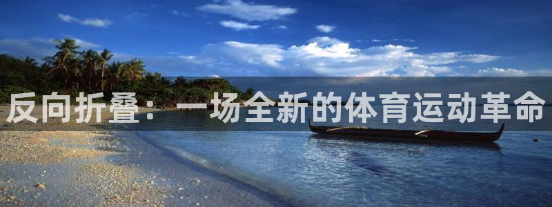 米兰体育网页版登录：反向折叠：一场全新的体育运动革命