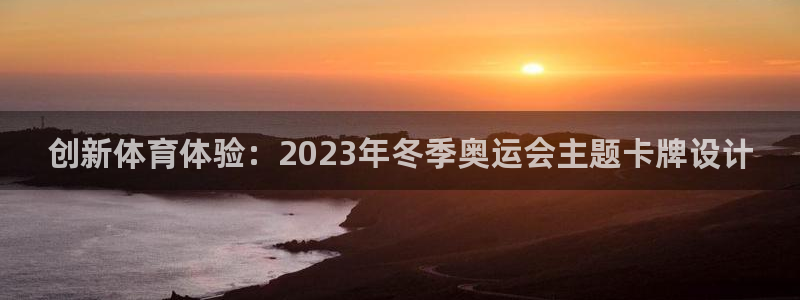 米兰体育官网入口：创新体育体验：2023年冬季奥运会主题卡牌设计